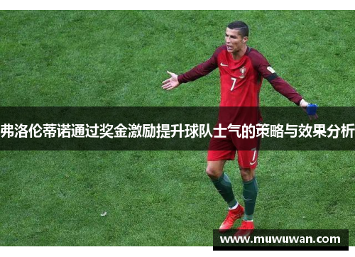 弗洛伦蒂诺通过奖金激励提升球队士气的策略与效果分析 弗洛伦蒂诺通过奖金激励提升球队士气的策略与效果分析