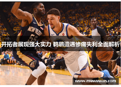 开拓者展现强大实力 鹈鹕遭遇惨痛失利全面解析