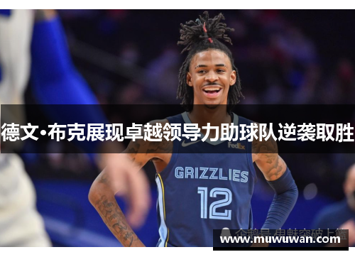德文·布克展现卓越领导力助球队逆袭取胜 德文·布克展现卓越领导力助球队逆袭取胜